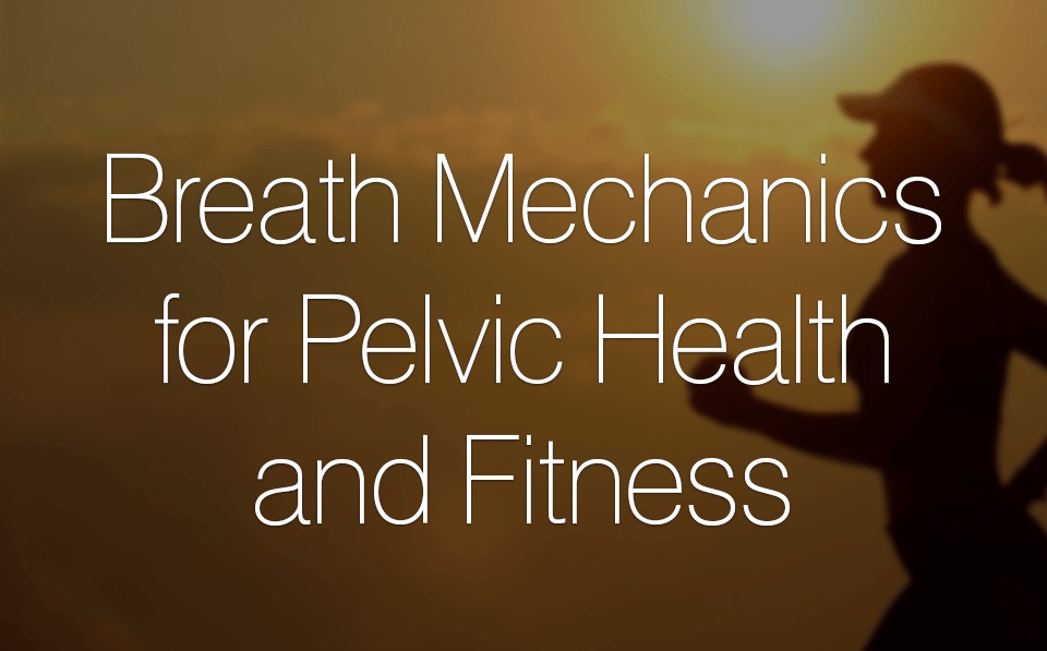 Breath Mechanics for Pelvic Health and Fitness